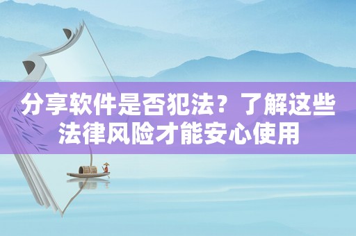 分享軟件是否犯法？了解這些法律風(fēng)險(xiǎn)才能安心使用