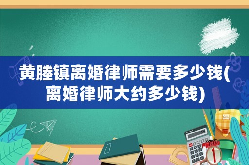 黃塍鎮(zhèn)離婚律師需要多少錢(離婚律師大約多少錢)