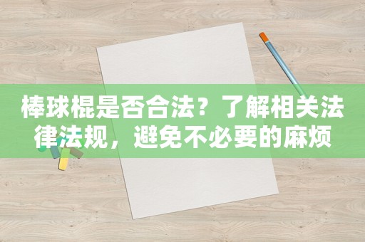 棒球棍是否合法？了解相關(guān)法律法規(guī)，避免不必要的麻煩