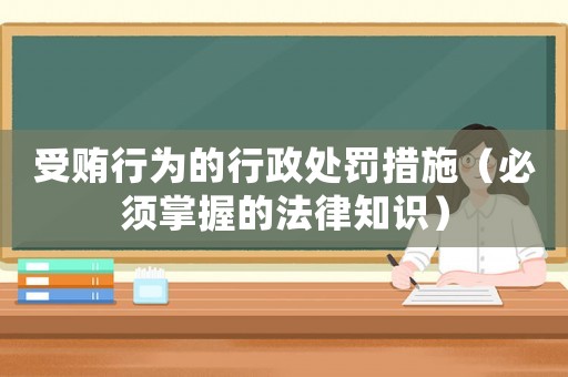 受賄行為的行政處罰措施（必須掌握的法律知識(shí)）