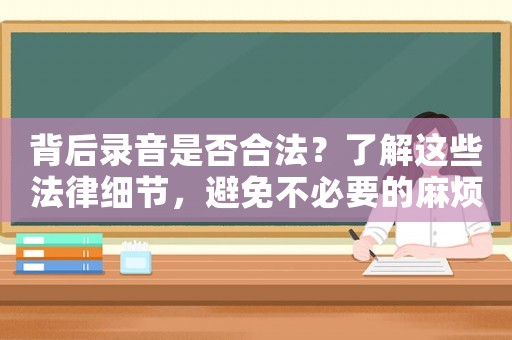 背后錄音是否合法？了解這些法律細節(jié)，避免不必要的麻煩