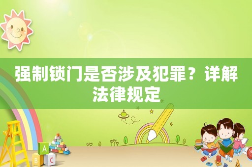 強(qiáng)制鎖門(mén)是否涉及犯罪？詳解法律規(guī)定