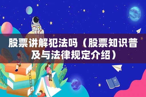 股票講解犯法嗎（股票知識(shí)普及與法律規(guī)定介紹）