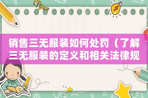 銷售三無(wú)服裝如何處罰（了解三無(wú)服裝的定義和相關(guān)法律規(guī)定）