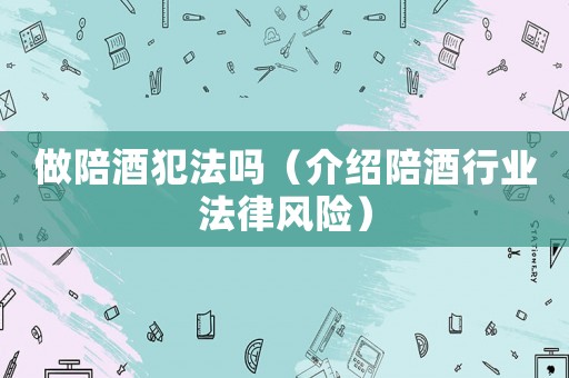 做陪酒犯法嗎（介紹陪酒行業(yè)法律風(fēng)險(xiǎn)）