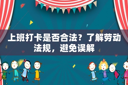 上班打卡是否合法？了解勞動法規(guī)，避免誤解