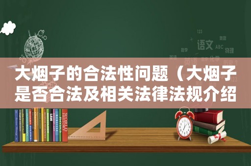 大煙子的合法性問題（大煙子是否合法及相關(guān)法律法規(guī)介紹）