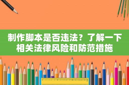 制作腳本是否違法？了解一下相關(guān)法律風險和防范措施