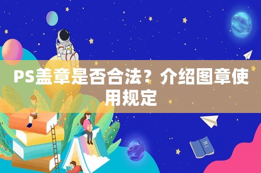 PS蓋章是否合法？介紹圖章使用規(guī)定