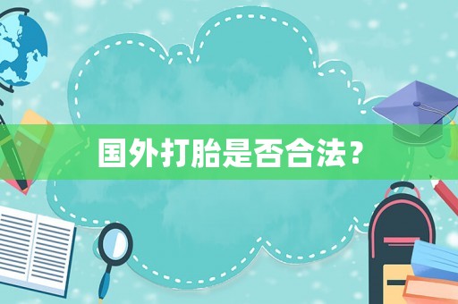 國(guó)外打胎是否合法？