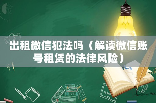 出租微信犯法嗎（解讀微信賬號租賃的法律風險）