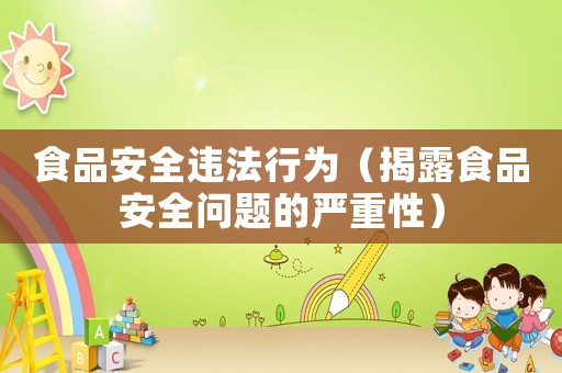 食品安全違法行為（揭露食品安全問題的嚴重性）