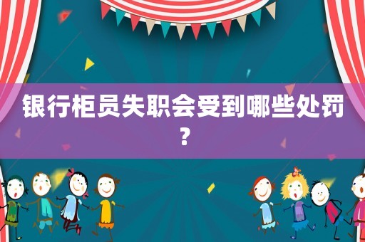 銀行柜員失職會(huì)受到哪些處罰？
