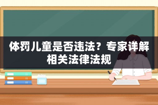 體罰兒童是否違法？專家詳解相關(guān)法律法規(guī)
