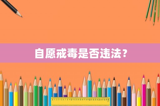 自愿戒毒是否違法？