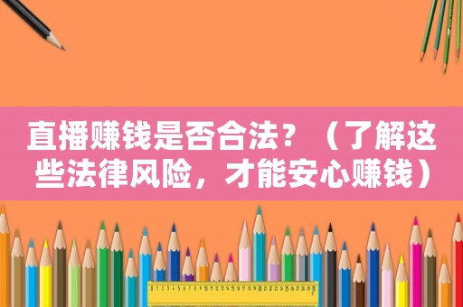 直播賺錢(qián)是否合法？（了解這些法律風(fēng)險(xiǎn)，才能安心賺錢(qián)）