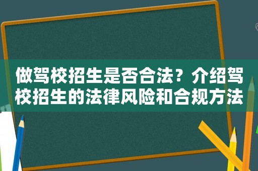 做駕校招生是否合法？介紹駕校招生的法律風(fēng)險(xiǎn)和合規(guī)方法