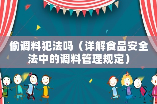 偷調(diào)料犯法嗎（詳解食品安全法中的調(diào)料管理規(guī)定）