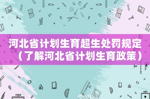 河北省計劃生育超生處罰規(guī)定（了解河北省計劃生育政策）