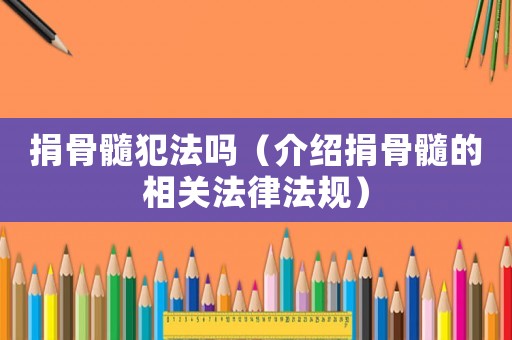 捐骨髓犯法嗎（介紹捐骨髓的相關法律法規(guī)）