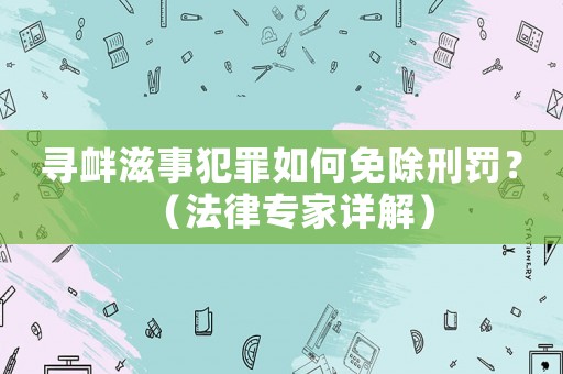 尋釁滋事犯罪如何免除刑罰？（法律專家詳解）