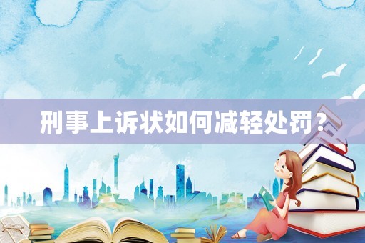 刑事上訴狀如何減輕處罰？