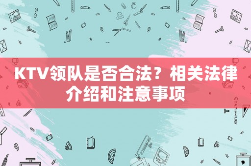 KTV領(lǐng)隊是否合法？相關(guān)法律介紹和注意事項