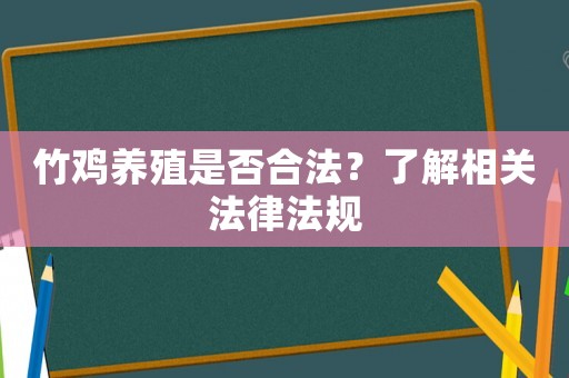 竹雞養(yǎng)殖是否合法？了解相關(guān)法律法規(guī)