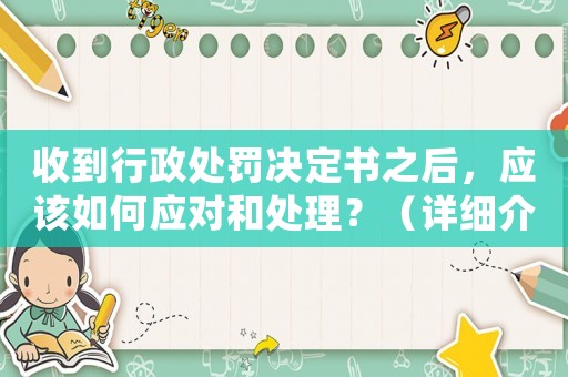 收到行政處罰決定書之后，應(yīng)該如何應(yīng)對和處理？（詳細(xì)介紹）