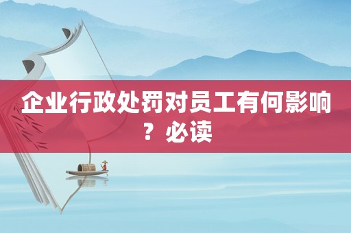 企業(yè)行政處罰對員工有何影響？必讀