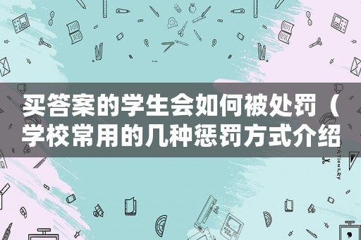 買(mǎi)答案的學(xué)生會(huì)如何被處罰（學(xué)校常用的幾種懲罰方式介紹）