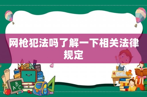 網(wǎng)槍犯法嗎了解一下相關(guān)法律規(guī)定