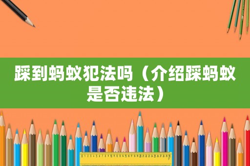 踩到螞蟻犯法嗎（介紹踩螞蟻是否違法）