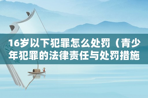 16歲以下犯罪怎么處罰（青少年犯罪的法律責(zé)任與處罰措施）