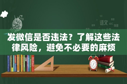 發(fā)微信是否違法？了解這些法律風(fēng)險(xiǎn)，避免不必要的麻煩