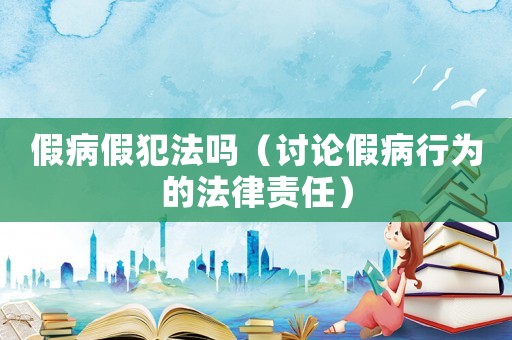 假病假犯法嗎（討論假病行為的法律責(zé)任）