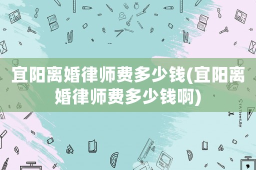 宜陽(yáng)離婚律師費(fèi)多少錢(宜陽(yáng)離婚律師費(fèi)多少錢啊)
