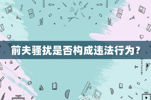 前夫騷擾是否構(gòu)成違法行為？