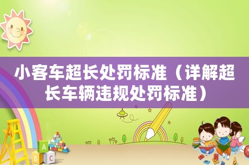 小客車超長處罰標(biāo)準(zhǔn)（詳解超長車輛違規(guī)處罰標(biāo)準(zhǔn)）