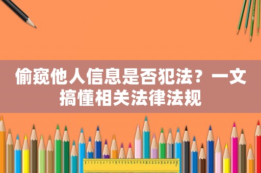 偷窺他人信息是否犯法？一文搞懂相關(guān)法律法規(guī)