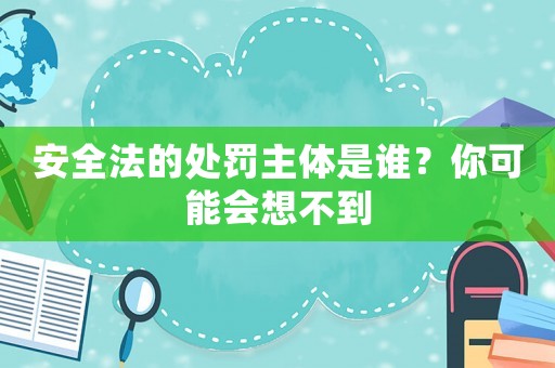 安全法的處罰主體是誰？你可能會想不到