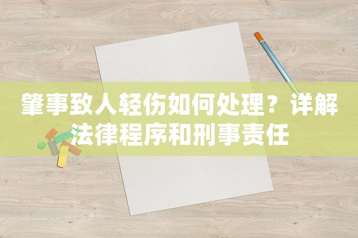 肇事致人輕傷如何處理？詳解法律程序和刑事責(zé)任