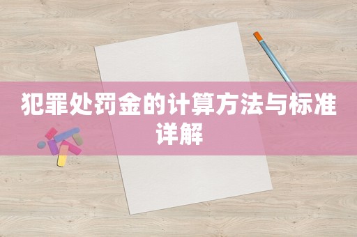 犯罪處罰金的計算方法與標(biāo)準(zhǔn)詳解
