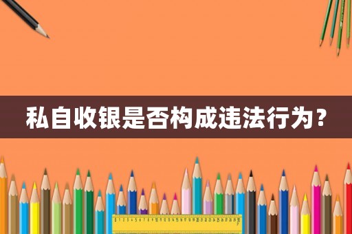 私自收銀是否構(gòu)成違法行為？