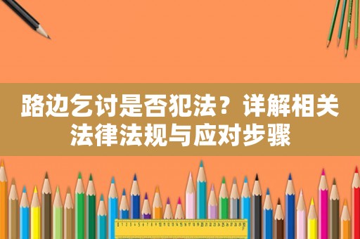 路邊乞討是否犯法？詳解相關(guān)法律法規(guī)與應(yīng)對(duì)步驟