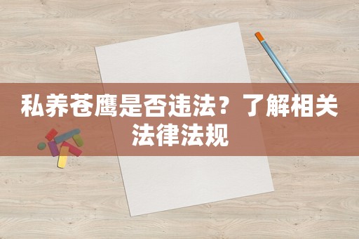 私養(yǎng)蒼鷹是否違法？了解相關(guān)法律法規(guī)