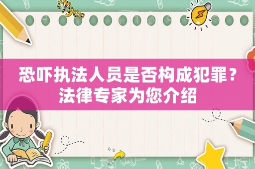 恐嚇執(zhí)法人員是否構(gòu)成犯罪？法律專(zhuān)家為您介紹