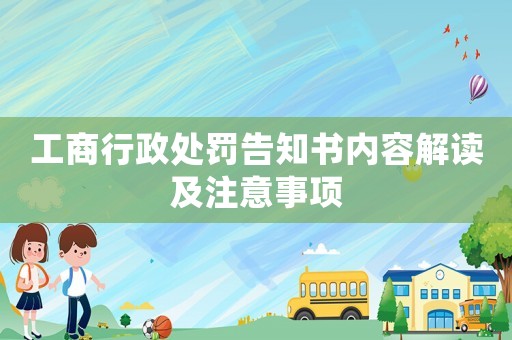 工商行政處罰告知書(shū)內(nèi)容解讀及注意事項(xiàng)