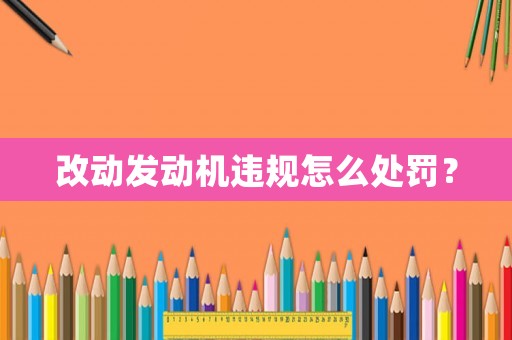 改動發(fā)動機違規(guī)怎么處罰？