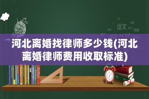 河北離婚找律師多少錢(河北離婚律師費(fèi)用收取標(biāo)準(zhǔn))
